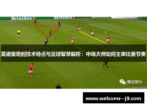 莫德里奇的技术特点与足球智慧解析:中场大师如何主宰比赛节奏 莫德里奇的技术特点与足球智慧解析:中场大师如何主宰比赛节奏