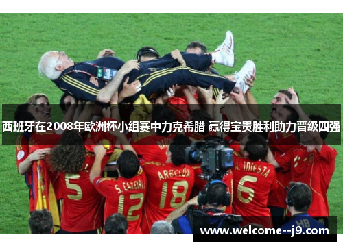 西班牙在2008年欧洲杯小组赛中力克希腊 赢得宝贵胜利助力晋级四强 西班牙在2008年欧洲杯小组赛中力克希腊 赢得宝贵胜利助力晋级四强