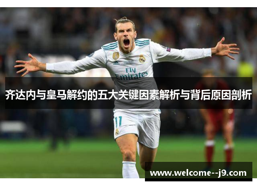 齐达内与皇马解约的五大关键因素解析与背后原因剖析 齐达内与皇马解约的五大关键因素解析与背后原因剖析