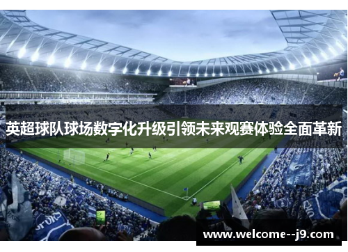 英超球队球场数字化升级引领未来观赛体验全面革新