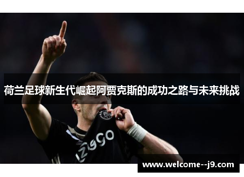 荷兰足球新生代崛起阿贾克斯的成功之路与未来挑战