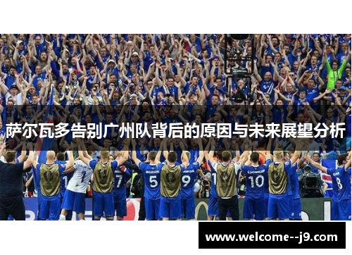 萨尔瓦多告别广州队背后的原因与未来展望分析 萨尔瓦多告别广州队背后的原因与未来展望分析