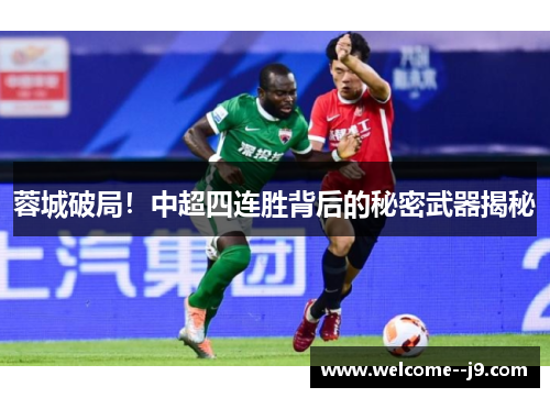蓉城破局!中超四连胜背后的秘密武器揭秘 蓉城破局!中超四连胜背后的秘密武器揭秘