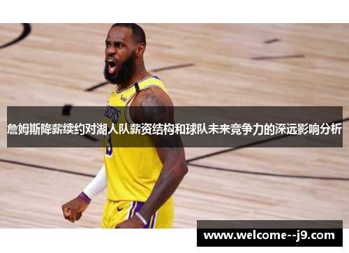 詹姆斯降薪续约对湖人队薪资结构和球队未来竞争力的深远影响分析