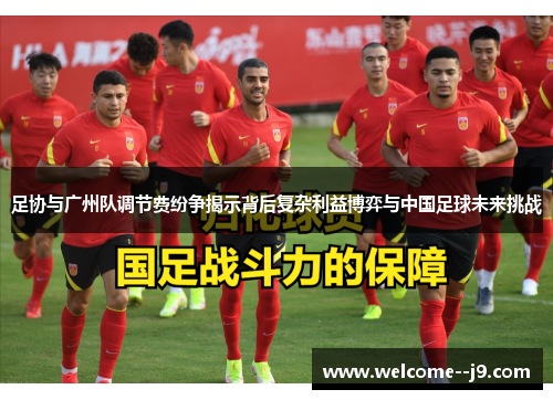 足协与广州队调节费纷争揭示背后复杂利益博弈与中国足球未来挑战 足协与广州队调节费纷争揭示背后复杂利益博弈与中国足球未来挑战