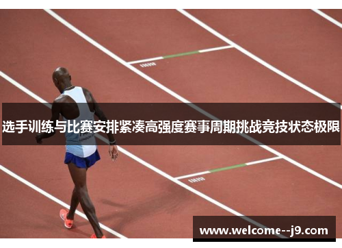 选手训练与比赛安排紧凑高强度赛事周期挑战竞技状态极限