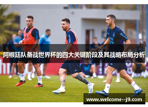 阿根廷队备战世界杯的四大关键阶段及其战略布局分析