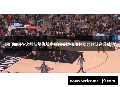 阿门如何在火箭队复仇战中展现关键作用并助力球队逆袭成功