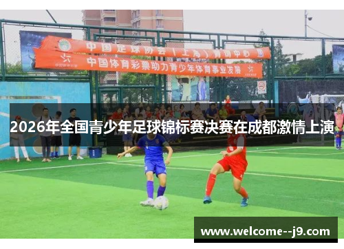 2026年全国青少年足球锦标赛决赛在成都激情上演 2026年全国青少年足球锦标赛决赛在成都激情上演