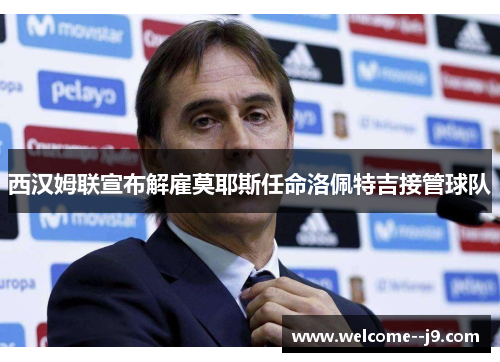 西汉姆联宣布解雇莫耶斯任命洛佩特吉接管球队