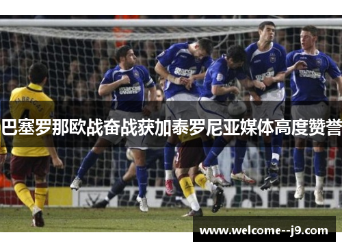 巴塞罗那欧战奋战获加泰罗尼亚媒体高度赞誉