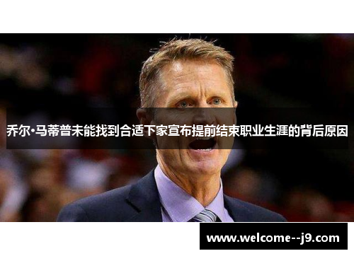 乔尔·马蒂普未能找到合适下家宣布提前结束职业生涯的背后原因