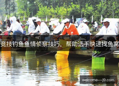 竞技钓鱼鱼情侦察技巧,帮助选手快速找鱼窝 竞技钓鱼鱼情侦察技巧,帮助选手快速找鱼窝