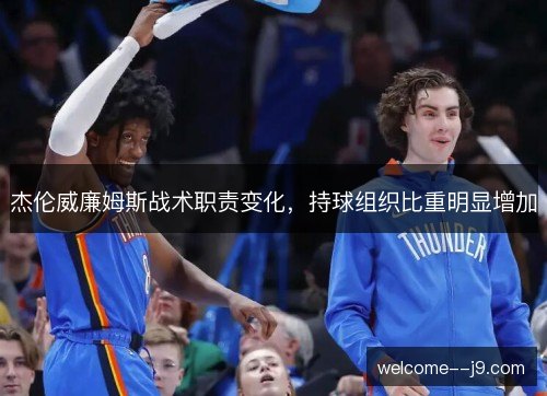 杰伦威廉姆斯战术职责变化,持球组织比重明显增加 杰伦威廉姆斯战术职责变化,持球组织比重明显增加
