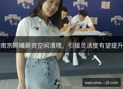 南京同曦薪资空间清理,引援灵活度有望提升 南京同曦薪资空间清理,引援灵活度有望提升