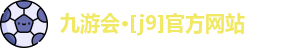 九游会·[j9]官方网站